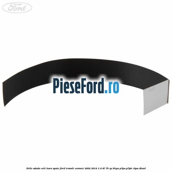 Folie adeziv colt bara spate Ford Transit Connect 2002-2014 1.8 Di 75 cp BHPA, P7PA, P7PB, R2PA diesel