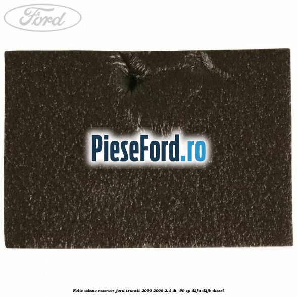 Folie adeziv rezervor Ford Transit 2000-2006 2.4 DI 90 cp Folie adeziv rezervor Ford Transit 2000-2006 2.4 DI 90 cp D2FA, D2FB diesel