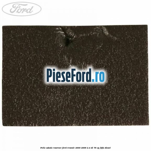 Folie adeziv rezervor Ford Transit 2000-2006 2.4 DI 75 cp F4FA diesel