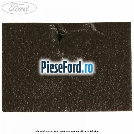 Folie adeziv rezervor Ford Transit 2000-2006 2.4 TDdi 90 cp D2FE diesel