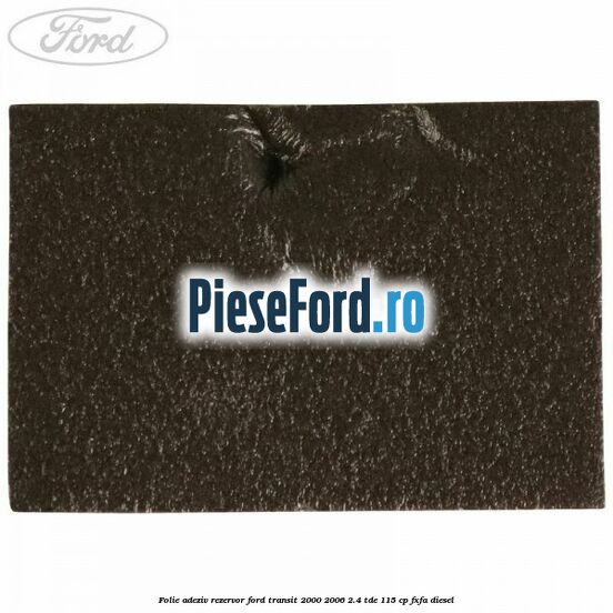 Folie adeziv rezervor Ford Transit 2000-2006 2.4 TDE 115 cp FXFA diesel