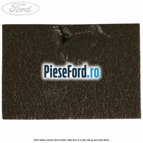 Folie adeziv rezervor Ford Transit 2006-2014 2.2 TDCi 136 cp USRA, USRB diesel