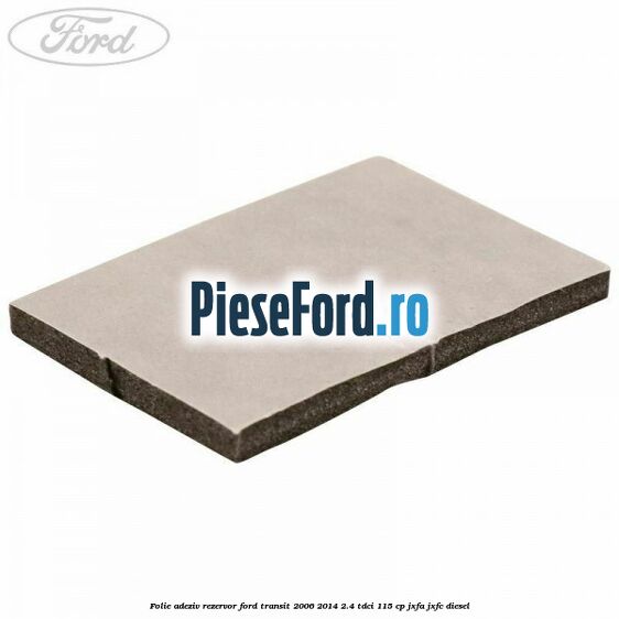 Folie adeziv rezervor Ford Transit 2006-2014 2.4 TDCi 115 cp JXFA, JXFC diesel