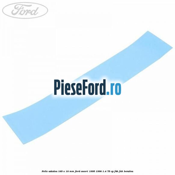 Folie adeziva 185 x 18 mm Ford Escort 1995-1998 1.4 75 cp