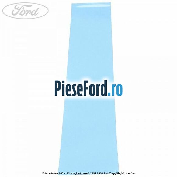 Folie adeziva 185 x 18 mm Ford Escort 1995-1998 1.4 75 cp F4B, FUH benzina