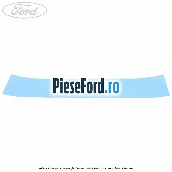 Folie adeziva 185 x 18 mm Ford Escort 1995-1998 1.6 16V 90 cp L1E, L1K benzina