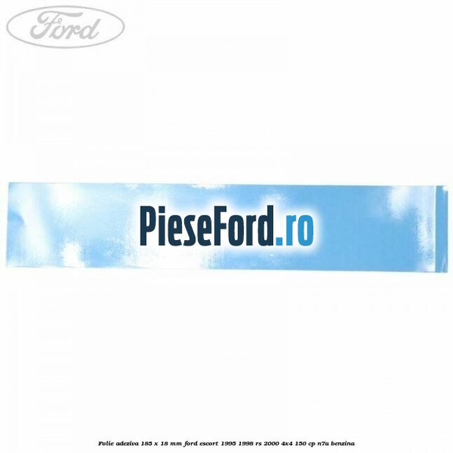 Folie adeziva 185 x 18 mm Ford Escort 1995-1998 RS 2000 4x4 150 cp Folie adeziva 185 x 18 mm Ford Escort 1995-1998 RS 2000 4x4 150 cp N7A benzina