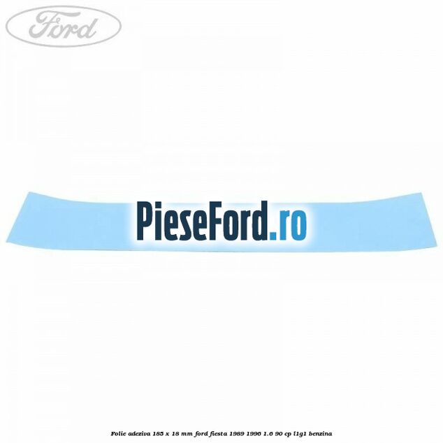 Folie adeziva 185 x 18 mm Ford Fiesta 1989-1996 1.6 90 cp L1G1 benzina
