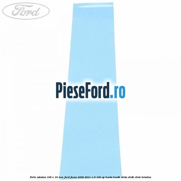 Folie adeziva 185 x 18 mm Ford Focus 2008-2011 1.6 100 cp HWDA, HWDB, SHDA, SHDB, SHDC benzina