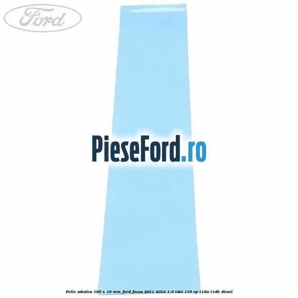 Folie adeziva 185 x 18 mm Ford Focus 2011-2014 1.6 TDCi 115 cp T1DA, T1DB diesel