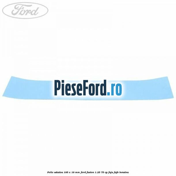 Folie adeziva 185 x 18 mm Ford Fusion 1.25 75 cp FUJA, FUJB benzina
