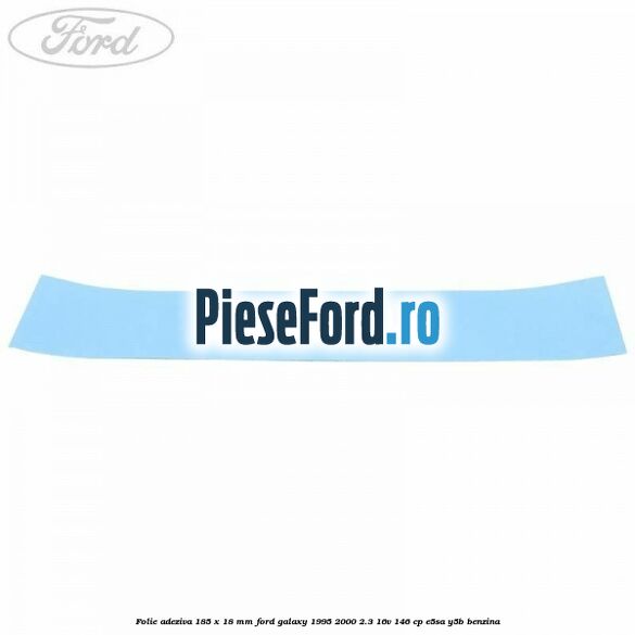 Folie adeziva 185 x 18 mm Ford Galaxy 1995-2000 2.3 16V 146 cp E5SA, Y5B benzina