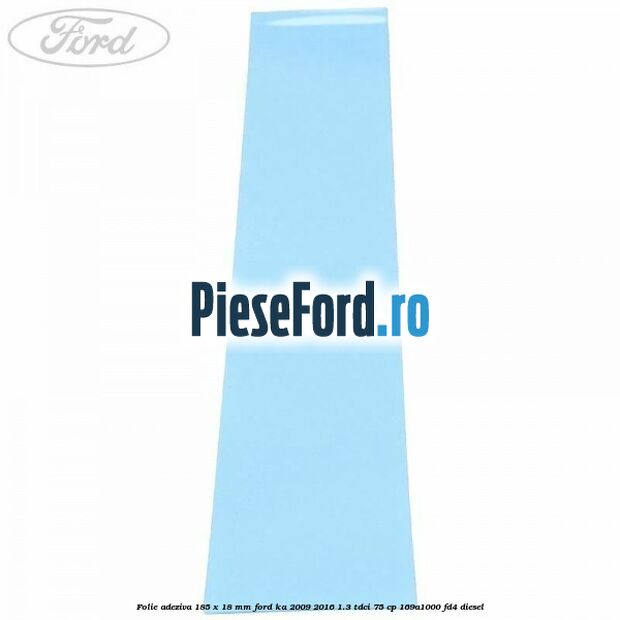 Folie adeziva 185 x 18 mm Ford Ka 2009-2016 1.3 TDCi 75 cp Folie adeziva 185 x 18 mm Ford Ka 2009-2016 1.3 TDCi 75 cp 169A1000, FD4 diesel