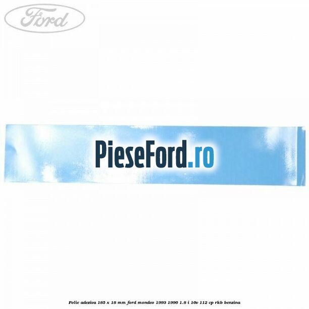 Folie adeziva 185 x 18 mm Ford Mondeo 1993-1996 1.8 i 16V 112 cp RKB benzina