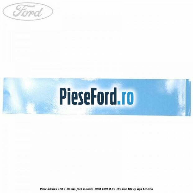 Folie adeziva 185 x 18 mm Ford Mondeo 1993-1996 2.0 i 16V 4x4 132 cp NGA benzina