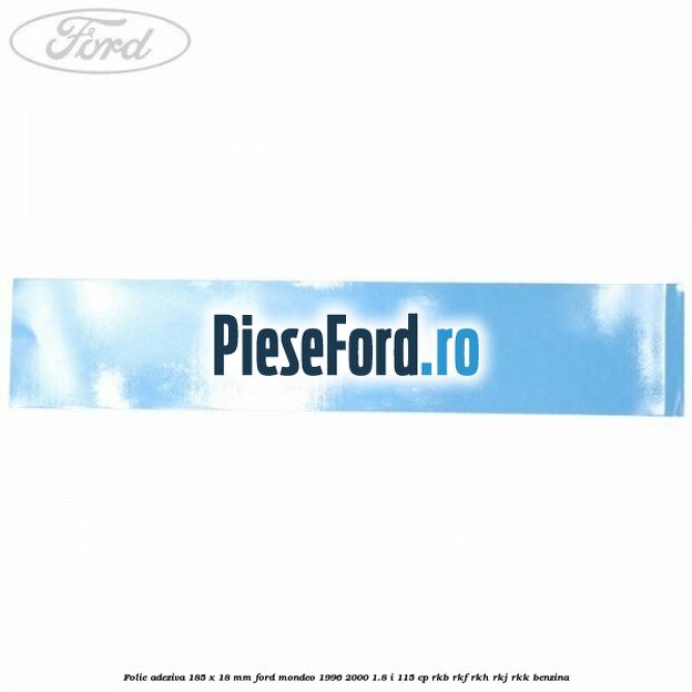 Folie adeziva 185 x 18 mm Ford Mondeo 1996-2000 1.8 i 115 cp Folie adeziva 185 x 18 mm Ford Mondeo 1996-2000 1.8 i 115 cp RKB, RKF, RKH, RKJ, RKK benzina