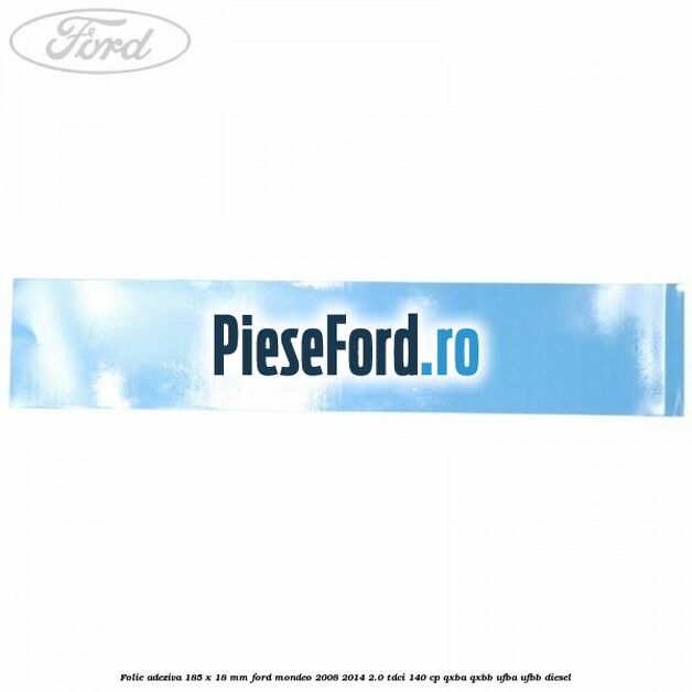 Folie adeziva 185 x 18 mm Ford Mondeo 2008-2014 2.0 TDCi 140 cp QXBA, QXBB, UFBA, UFBB diesel