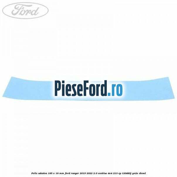 Folie adeziva 185 x 18 mm Ford Ranger 2019-2022 2.0 EcoBlue 4x4 213 cp T20DD0J, YN2X diesel