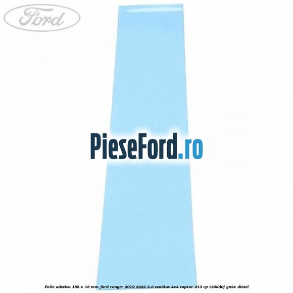 Folie adeziva 185 x 18 mm Ford Ranger 2019-2022 2.0 EcoBlue 4x4 Raptor 213 cp T20DD0J, YN2X diesel