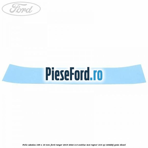 Folie adeziva 185 x 18 mm Ford Ranger 2019-2022 2.0 EcoBlue 4x4 Raptor 213 cp T20DD0J, YN2X diesel