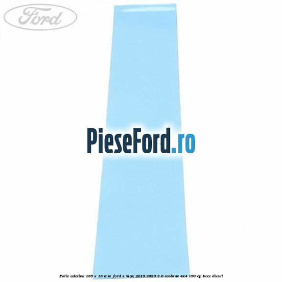 Folie adeziva 185 x 18 mm Ford S-Max 2015-2023 2.0 EcoBlue 4x4 190 cp BCCC diesel