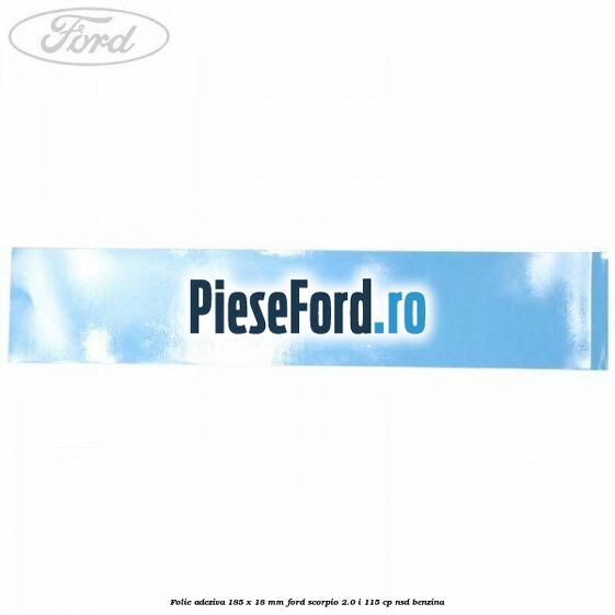 Folie adeziva 185 x 18 mm Ford Scorpio 2.0 i 115 cp Folie adeziva 185 x 18 mm Ford Scorpio 2.0 i 115 cp NSD benzina