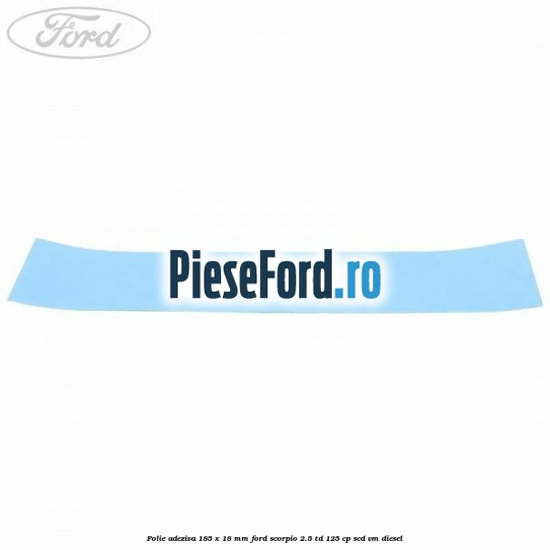 Folie adeziva 185 x 18 mm Ford Scorpio 2.5 TD 125 cp SCD, VM diesel