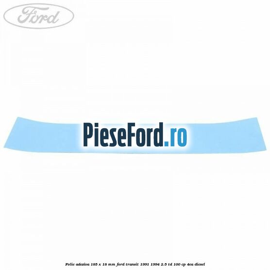 Folie adeziva 185 x 18 mm Ford Transit 1991-1994 2.5 TD 100 cp 4EA diesel