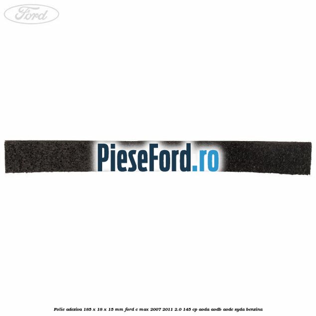 Folie adeziva 185 x 18 x 15 mm Ford C-Max 2007-2011 2.0 145 cp Folie adeziva 185 x 18 x 15 mm Ford C-Max 2007-2011 2.0 145 cp AODA, AODB, AODE, SYDA benzina