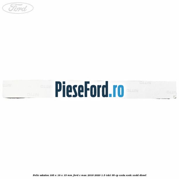 Folie adeziva 185 x 18 x 15 mm Ford C-Max 2016-2020 1.5 TDCi 95 cp XXDA, XXDC, XXDD diesel