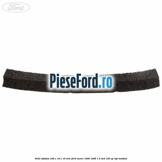 Folie adeziva 185 x 18 x 15 mm Ford Escort 1990-1995 1.8 4x4 130 cp Folie adeziva 185 x 18 x 15 mm Ford Escort 1990-1995 1.8 4x4 130 cp RQB benzina