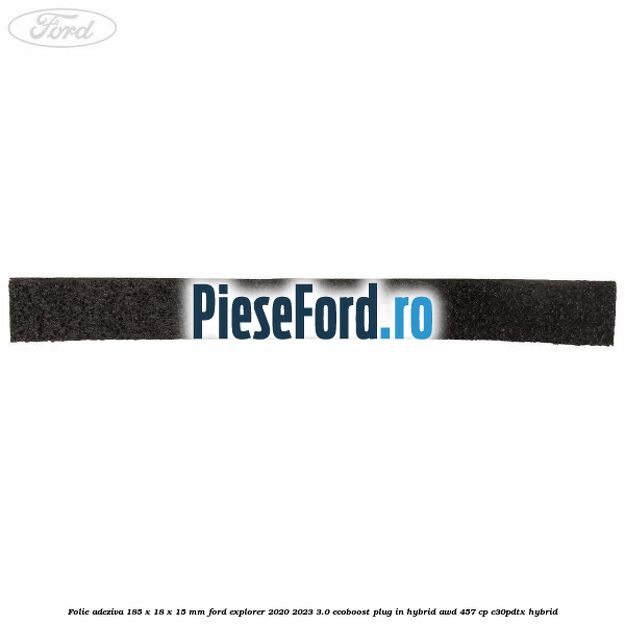 Folie adeziva 185 x 18 x 15 mm Ford Explorer 2020-2023 3.0 EcoBoost Plug-in Hybrid AWD 457 cp C30PDTX hybrid