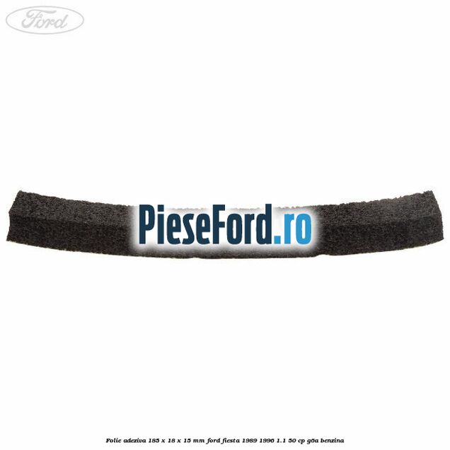 Folie adeziva 185 x 18 x 15 mm Ford Fiesta 1989-1996 1.1 50 cp G6A benzina