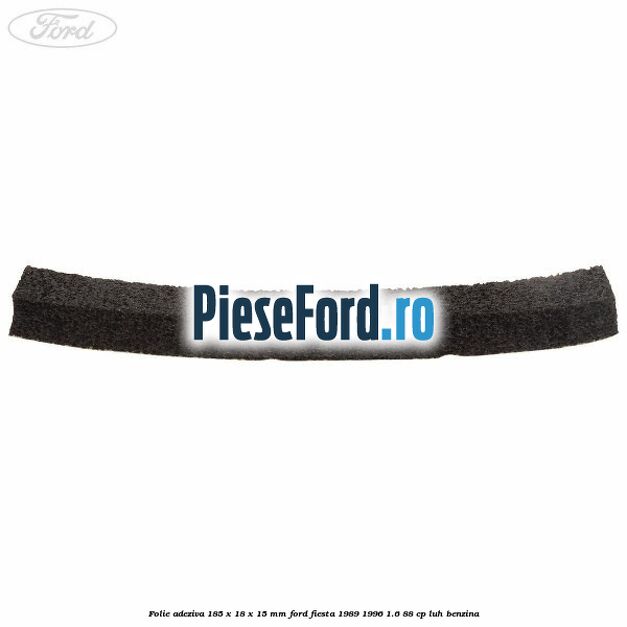 Folie adeziva 185 x 18 x 15 mm Ford Fiesta 1989-1996 1.6 88 cp Folie adeziva 185 x 18 x 15 mm Ford Fiesta 1989-1996 1.6 88 cp LUH benzina