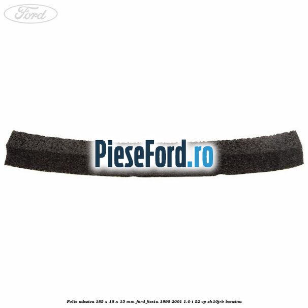 Folie adeziva 185 x 18 x 15 mm Ford Fiesta 1996-2001 1.0 i 52 cp Folie adeziva 185 x 18 x 15 mm Ford Fiesta 1996-2001 1.0 i 52 cp ZH10JRB benzina