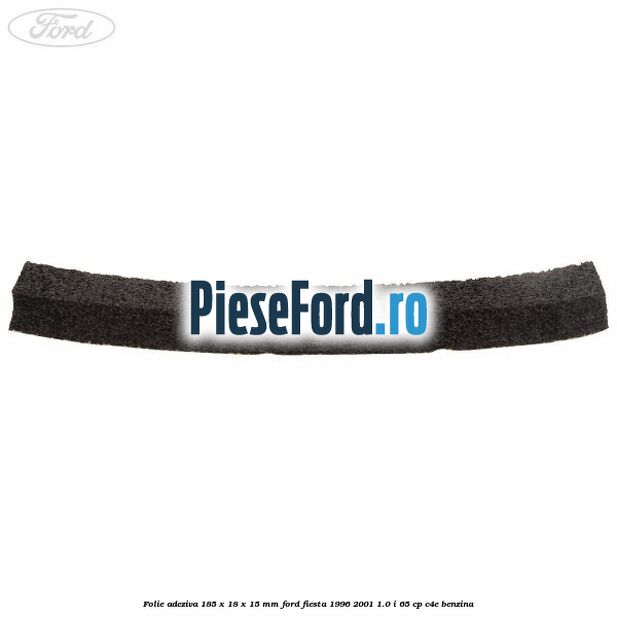 Folie adeziva 185 x 18 x 15 mm Ford Fiesta 1996-2001 1.0 i 65 cp C4E benzina