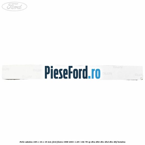 Folie adeziva 185 x 18 x 15 mm Ford Fiesta 1996-2001 1.25 i 16V 75 cp DHA, DHB, DHC, DHD, DHE, DHF benzina