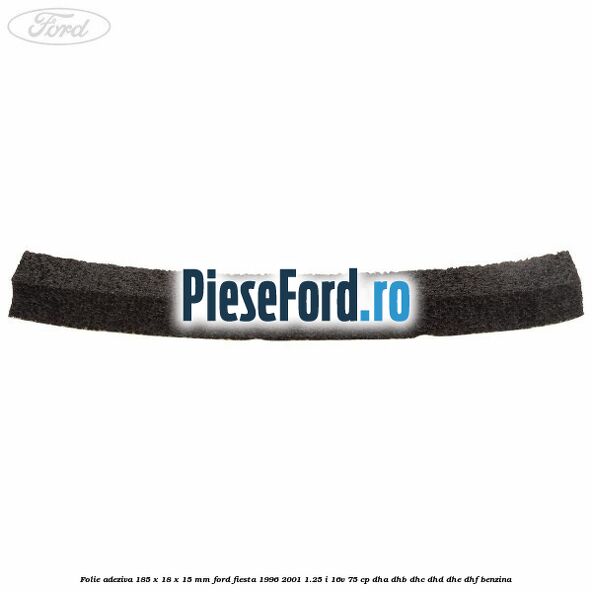 Folie adeziva 185 x 18 x 15 mm Ford Fiesta 1996-2001 1.25 i 16V 75 cp DHA, DHB, DHC, DHD, DHE, DHF benzina
