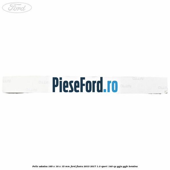 Folie adeziva 185 x 18 x 15 mm Ford Fiesta 2013-2017 1.0 Sport 140 cp YYJA, YYJB benzina