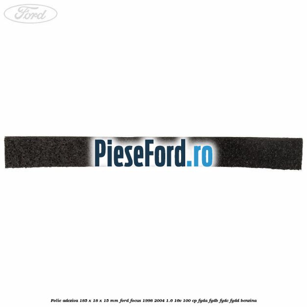 Folie adeziva 185 x 18 x 15 mm Ford Focus 1998-2004 1.6 16V 100 cp FYDA, FYDB, FYDC, FYDD benzina
