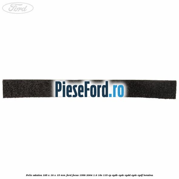Folie adeziva 185 x 18 x 15 mm Ford Focus 1998-2004 1.8 16V 115 cp EYDB, EYDC, EYDD, EYDE, EYDF benzina