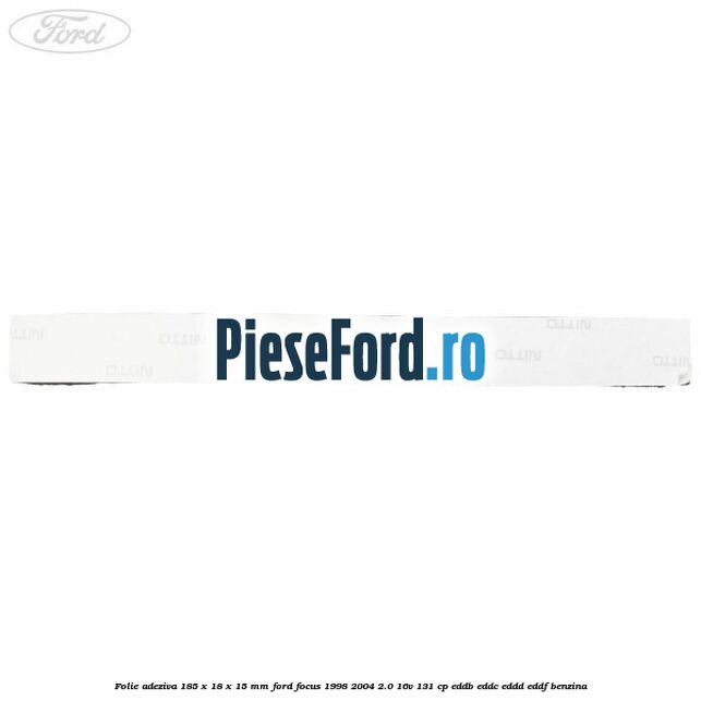 Folie adeziva 185 x 18 x 15 mm Ford Focus 1998-2004 2.0 16V 131 cp Folie adeziva 185 x 18 x 15 mm Ford Focus 1998-2004 2.0 16V 131 cp EDDB, EDDC, EDDD, EDDF benzina