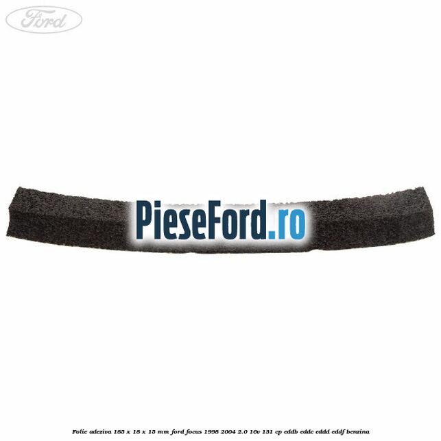 Folie adeziva 185 x 18 x 15 mm Ford Focus 1998-2004 2.0 16V 131 cp Folie adeziva 185 x 18 x 15 mm Ford Focus 1998-2004 2.0 16V 131 cp EDDB, EDDC, EDDD, EDDF benzina