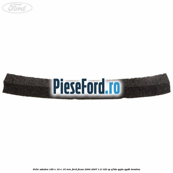 Folie adeziva 185 x 18 x 15 mm Ford Focus 2004-2007 1.8 125 cp Folie adeziva 185 x 18 x 15 mm Ford Focus 2004-2007 1.8 125 cp Q7DA, QQDA, QQDB benzina