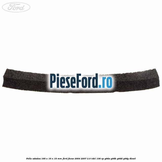 Folie adeziva 185 x 18 x 15 mm Ford Focus 2004-2007 2.0 TDCi 136 cp G6DA, G6DB, G6DD, G6DG diesel