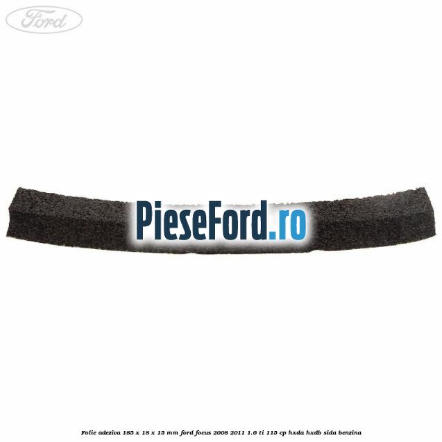 Folie adeziva 185 x 18 x 15 mm Ford Focus 2008-2011 1.6 Ti 115 cp Folie adeziva 185 x 18 x 15 mm Ford Focus 2008-2011 1.6 Ti 115 cp HXDA, HXDB, SIDA benzina
