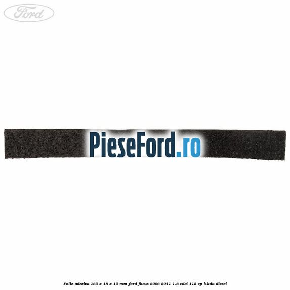 Folie adeziva 185 x 18 x 15 mm Ford Focus 2008-2011 1.8 TDCi 115 cp Folie adeziva 185 x 18 x 15 mm Ford Focus 2008-2011 1.8 TDCi 115 cp KKDA diesel