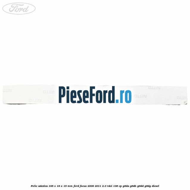 Folie adeziva 185 x 18 x 15 mm Ford Focus 2008-2011 2.0 TDCi 136 cp G6DA, G6DB, G6DD, G6DG diesel