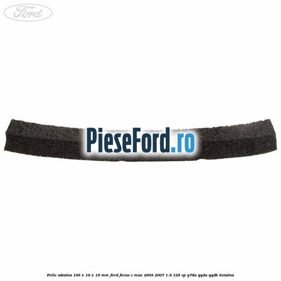 Folie adeziva 185 x 18 x 15 mm Ford Focus C-Max 2003-2007 1.8 125 cp Q7DA, QQDA, QQDB benzina