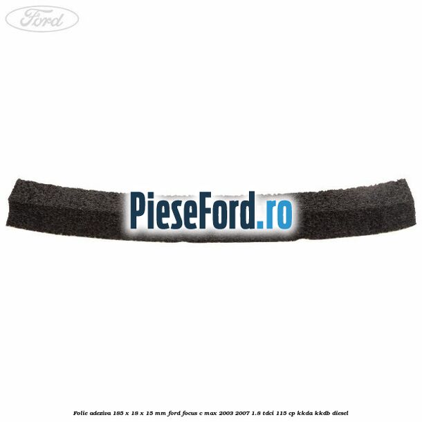 Folie adeziva 185 x 18 x 15 mm Ford Focus C-Max 2003-2007 1.8 TDCi 115 cp KKDA, KKDB diesel